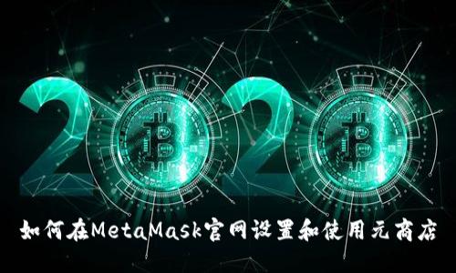 如何在MetaMask官网设置和使用元商店
