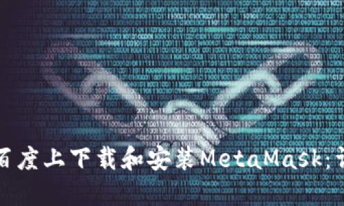 如何在百度上下载和安装MetaMask：详细指南