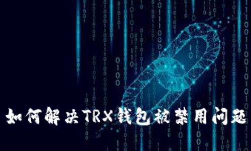 如何解决TRX钱包被禁用问题