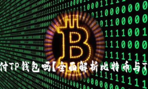 比特币能支付TP钱包吗？全面解析比特币与TP钱包的关系