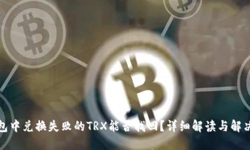 TP钱包中兑换失败的TRX能否找回？详细解读与解决方案