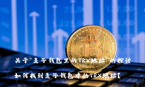 关于“麦子钱包里的TRX地址”的探讨

如何找到麦子钱包中的TRX地址？