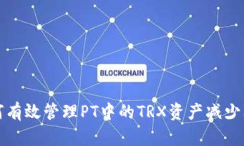 如何有效管理PT中的TRX资产减少问题