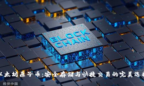 以太坊原子币：安全存储与快捷交易的完美选择
